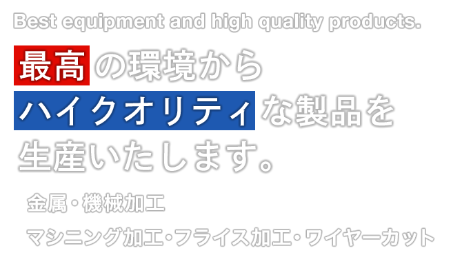 最高の環境からハイクオリティな製品を生産いたします。 Best equipment and high quality products. 金属・機械加工｜マシニング加工・フライス加工・ワイヤーカット